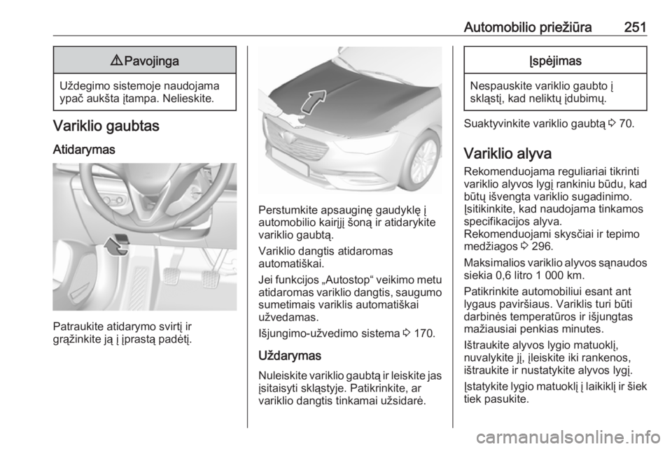 OPEL INSIGNIA BREAK 2017.75  Savininko vadovas (in Lithuanian) Automobilio priežiūra2519Pavojinga
Uždegimo sistemoje naudojama
ypač aukšta įtampa. Nelieskite.
Variklio gaubtas
Atidarymas
Patraukite atidarymo svirtį ir
grąžinkite ją į įprastą padėtį