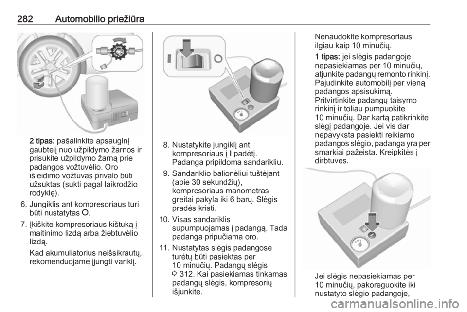 OPEL INSIGNIA BREAK 2017.75  Savininko vadovas (in Lithuanian) 282Automobilio priežiūra
2 tipas: pašalinkite apsauginį
gaubtelį nuo užpildymo žarnos ir
prisukite užpildymo žarną prie
padangos vožtuvėlio. Oro
išleidimo vožtuvas privalo būti
užsukta