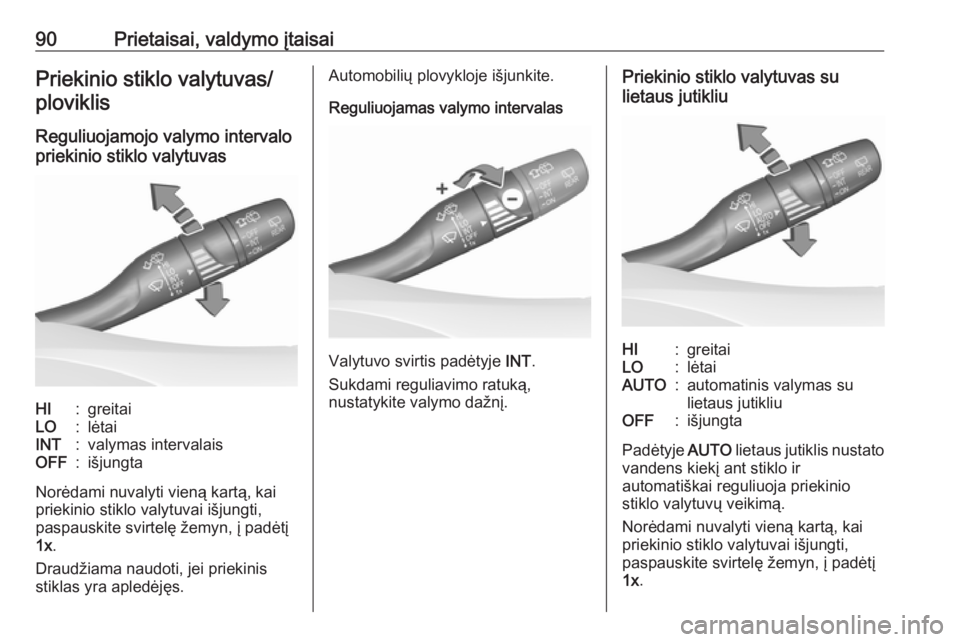 OPEL INSIGNIA BREAK 2017.75  Savininko vadovas (in Lithuanian) 90Prietaisai, valdymo įtaisaiPriekinio stiklo valytuvas/ploviklis
Reguliuojamojo valymo intervalo
priekinio stiklo valytuvasHI:greitaiLO:lėtaiINT:valymas intervalaisOFF:išjungta
Norėdami nuvalyti 
