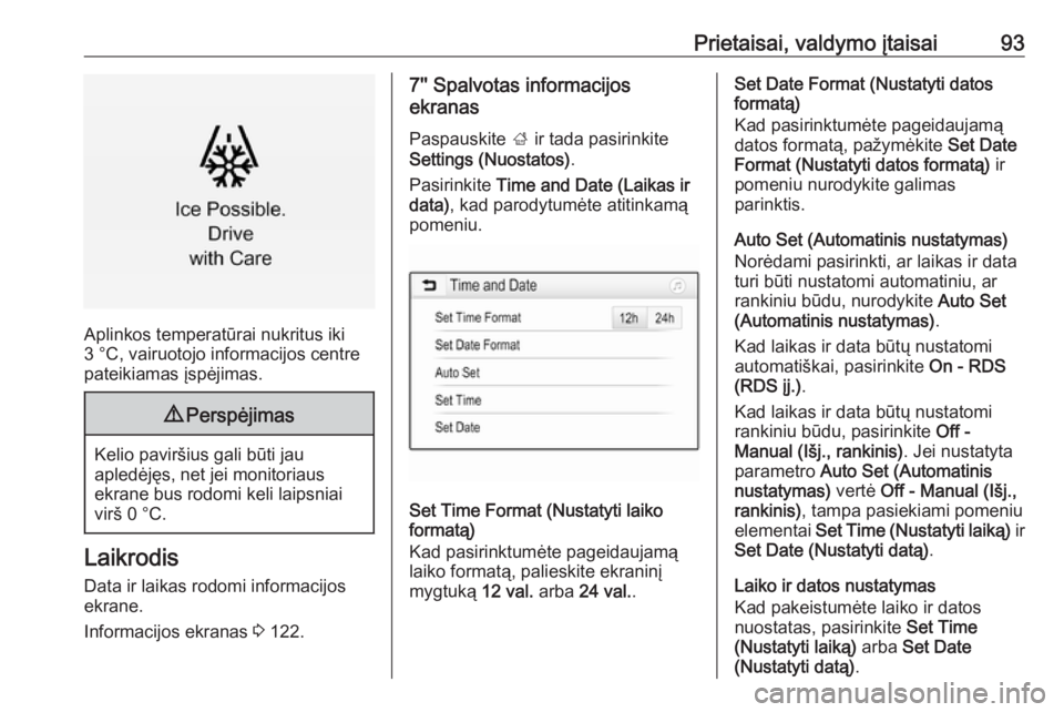 OPEL INSIGNIA BREAK 2017.75  Savininko vadovas (in Lithuanian) Prietaisai, valdymo įtaisai93
Aplinkos temperatūrai nukritus iki
3 °C, vairuotojo informacijos centre
pateikiamas įspėjimas.
9 Perspėjimas
Kelio paviršius gali būti jau
apledėjęs, net jei mo
