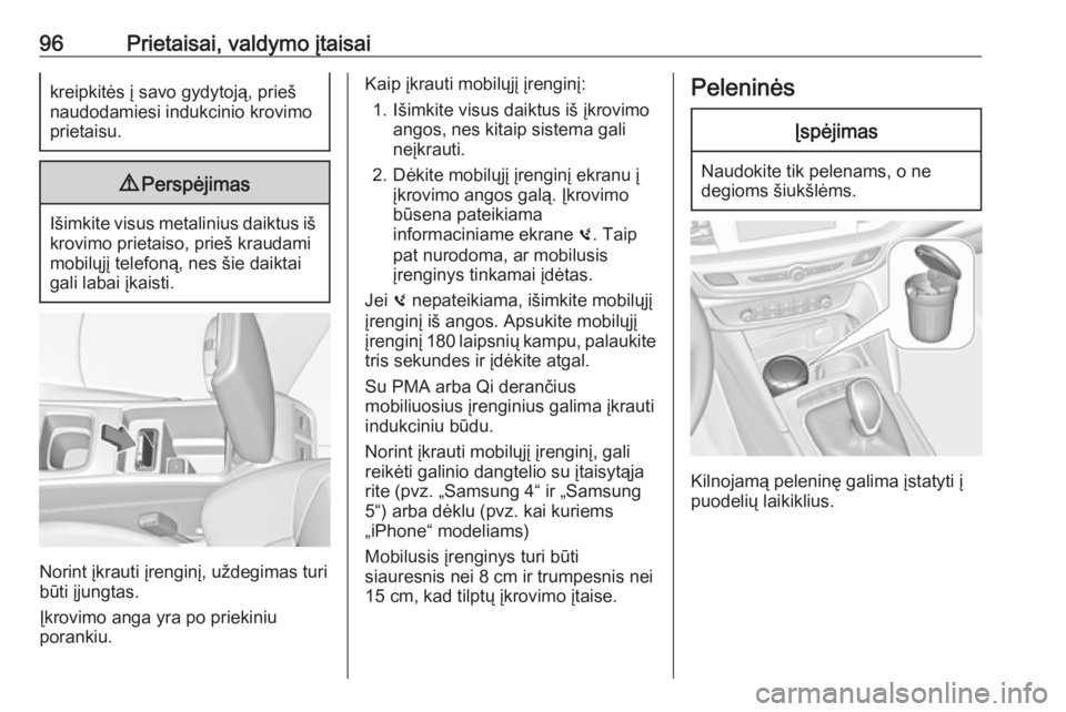 OPEL INSIGNIA BREAK 2017.75  Savininko vadovas (in Lithuanian) 96Prietaisai, valdymo įtaisaikreipkitės į savo gydytoją, prieš
naudodamiesi indukcinio krovimo
prietaisu.9 Perspėjimas
Išimkite visus metalinius daiktus iš
krovimo prietaiso, prieš kraudami
m