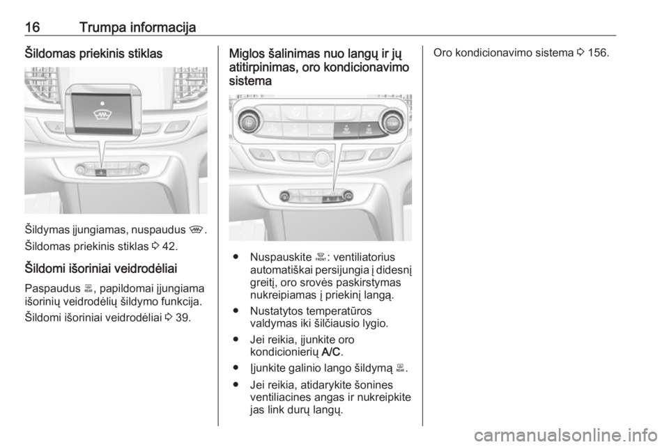 OPEL INSIGNIA BREAK 2018  Savininko vadovas (in Lithuanian) 16Trumpa informacijaŠildomas priekinis stiklas
Šildymas įjungiamas, nuspaudus ,.
Šildomas priekinis stiklas  3 42.
Šildomi išoriniai veidrodėliai
Paspaudus  b, papildomai įjungiama
išorinių 
