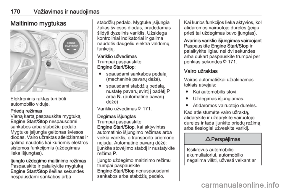 OPEL INSIGNIA BREAK 2018  Savininko vadovas (in Lithuanian) 170Važiavimas ir naudojimasMaitinimo mygtukas
Elektroninis raktas turi būti
automobilio viduje.
Priedų režimas
Vieną kartą paspauskite mygtuką
Engine Start/Stop  nespausdami
sankabos arba stabd