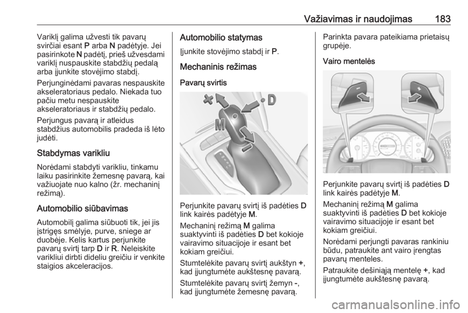 OPEL INSIGNIA BREAK 2018  Savininko vadovas (in Lithuanian) Važiavimas ir naudojimas183Variklį galima užvesti tik pavarų
svirčiai esant  P arba  N padėtyje. Jei
pasirinkote  N padėtį, prieš užvesdami
variklį nuspauskite stabdžių pedalą
arba įjun