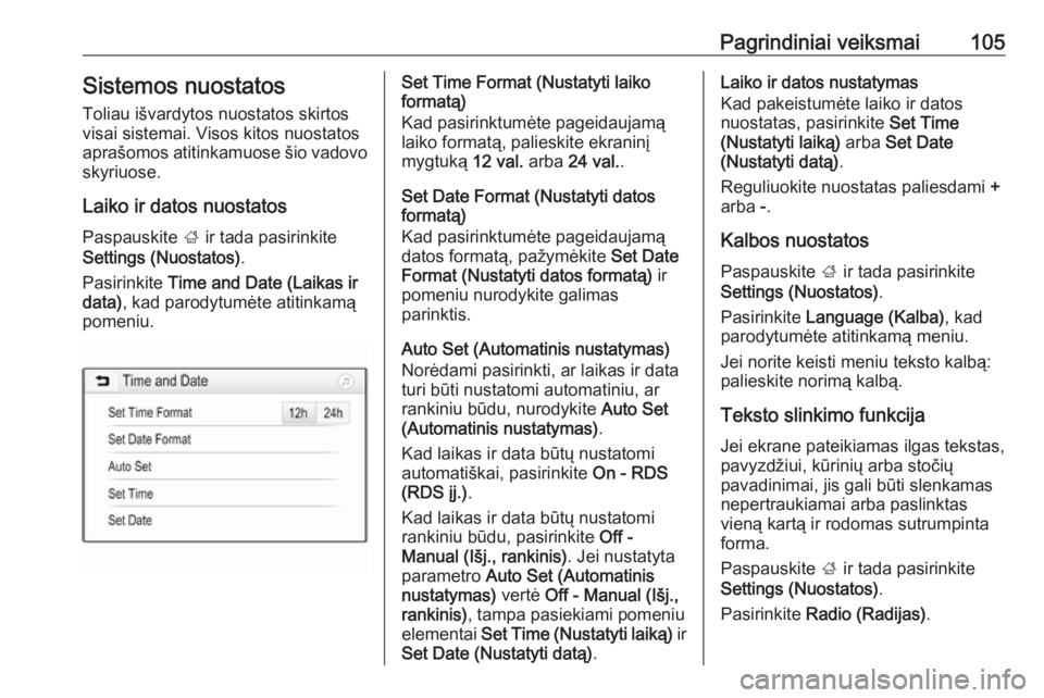OPEL INSIGNIA BREAK 2018.5  Informacijos ir pramogų sistemos vadovas (in Lithuanian) Pagrindiniai veiksmai105Sistemos nuostatos
Toliau išvardytos nuostatos skirtos
visai sistemai. Visos kitos nuostatos
aprašomos atitinkamuose šio vadovo
skyriuose.
Laiko ir datos nuostatos Paspauski