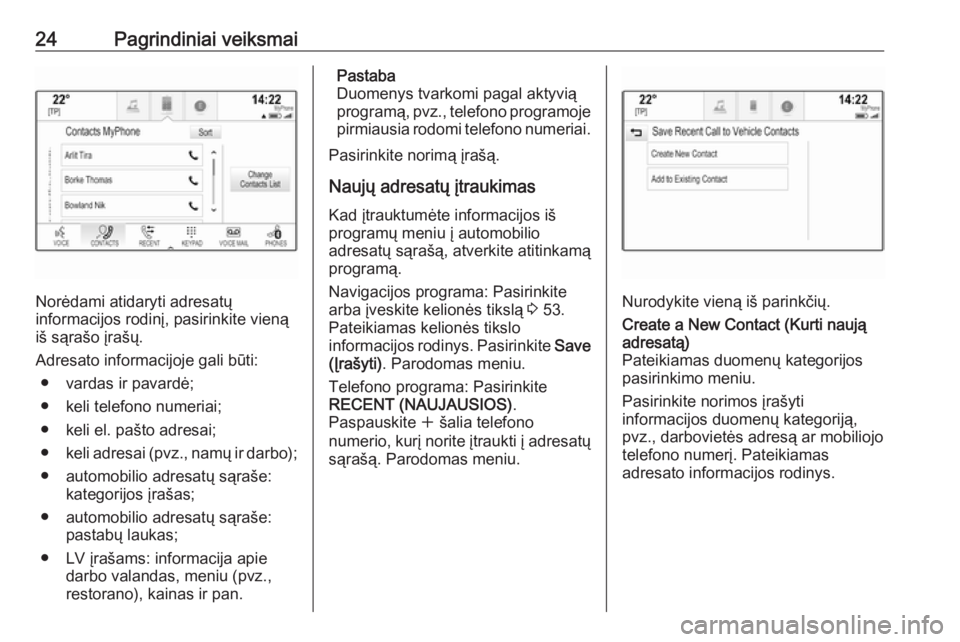OPEL INSIGNIA BREAK 2018.5  Informacijos ir pramogų sistemos vadovas (in Lithuanian) 24Pagrindiniai veiksmai
Norėdami atidaryti adresatų
informacijos rodinį, pasirinkite vieną
iš sąrašo įrašų.
Adresato informacijoje gali būti: ● vardas ir pavardė;
● keli telefono numer