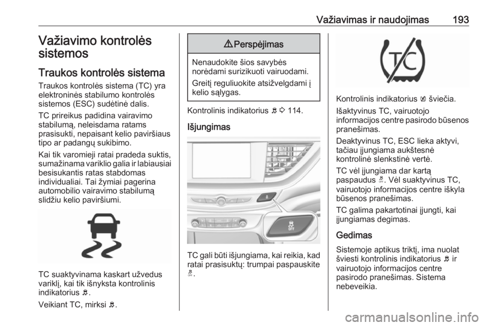 OPEL INSIGNIA BREAK 2018.5  Savininko vadovas (in Lithuanian) Važiavimas ir naudojimas193Važiavimo kontrolės
sistemos
Traukos kontrolės sistema
Traukos kontrolės sistema (TC) yra
elektroninės stabilumo kontrolės
sistemos (ESC) sudėtinė dalis.
TC prireik