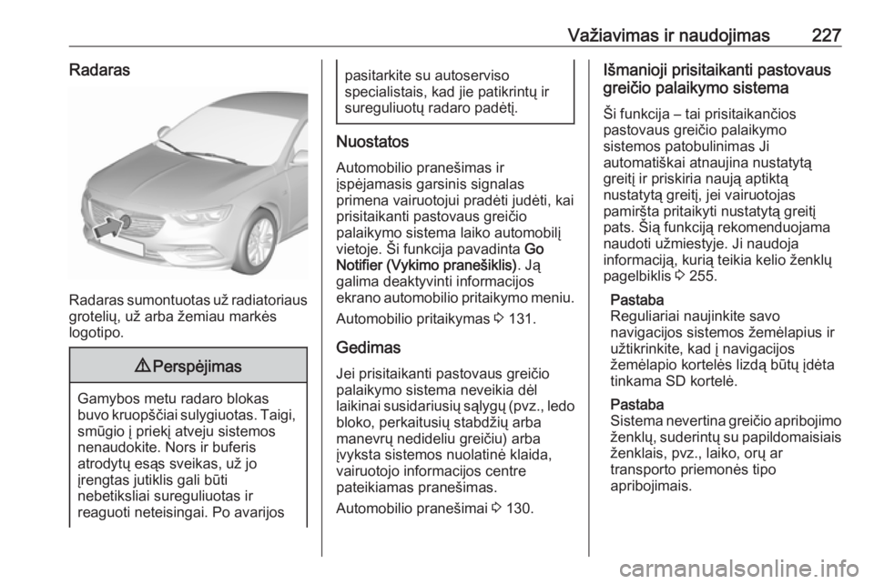 OPEL INSIGNIA BREAK 2019  Savininko vadovas (in Lithuanian) Važiavimas ir naudojimas227Radaras
Radaras sumontuotas už radiatoriaus
grotelių, už arba žemiau markės
logotipo.
9 Perspėjimas
Gamybos metu radaro blokas
buvo kruopščiai sulygiuotas. Taigi, s