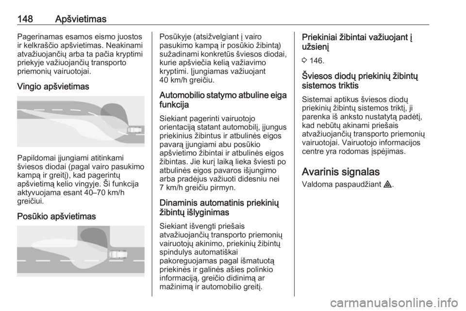 OPEL INSIGNIA BREAK 2019.5  Savininko vadovas (in Lithuanian) 148ApšvietimasPagerinamas esamos eismo juostos
ir kelkraščio apšvietimas. Neakinami
atvažiuojančių arba ta pačia kryptimi
priekyje važiuojančių transporto
priemonių vairuotojai.
Vingio ap