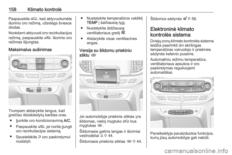 OPEL INSIGNIA BREAK 2019.5  Savininko vadovas (in Lithuanian) 158Klimato kontrolėPaspauskite (, kad aktyvuotumėte
išorinio oro režimą, užsidegs šviesos
diodas.
Norėdami aktyvuoti oro recirkuliacijos
režimą, paspauskite  n. Išorinio oro
režimas išjun