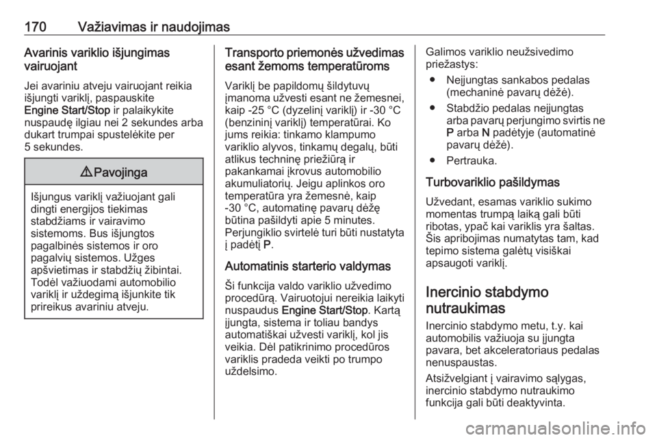 OPEL INSIGNIA BREAK 2019.5  Savininko vadovas (in Lithuanian) 170Važiavimas ir naudojimasAvarinis variklio išjungimas
vairuojant
Jei avariniu atveju vairuojant reikia
išjungti variklį, paspauskite
Engine Start/Stop  ir palaikykite
nuspaudę ilgiau nei 2 seku
