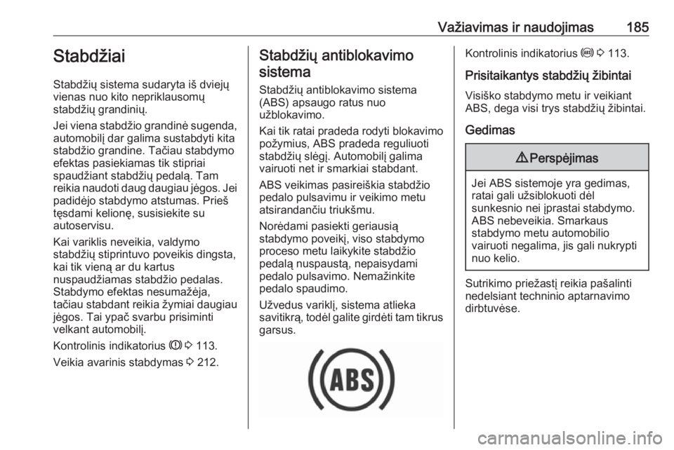 OPEL INSIGNIA BREAK 2019.5  Savininko vadovas (in Lithuanian) Važiavimas ir naudojimas185Stabdžiai
Stabdžių sistema sudaryta iš dviejų
vienas nuo kito nepriklausomų
stabdžių grandinių.
Jei viena stabdžio grandinė sugenda, automobilį dar galima susta OPEL INSIGNIA BREAK 2019.5  Savininko vadovas (in Lithuanian) Važiavimas ir naudojimas185Stabdžiai
Stabdžių sistema sudaryta iš dviejų
vienas nuo kito nepriklausomų
stabdžių grandinių.
Jei viena stabdžio grandinė sugenda, automobilį dar galima susta