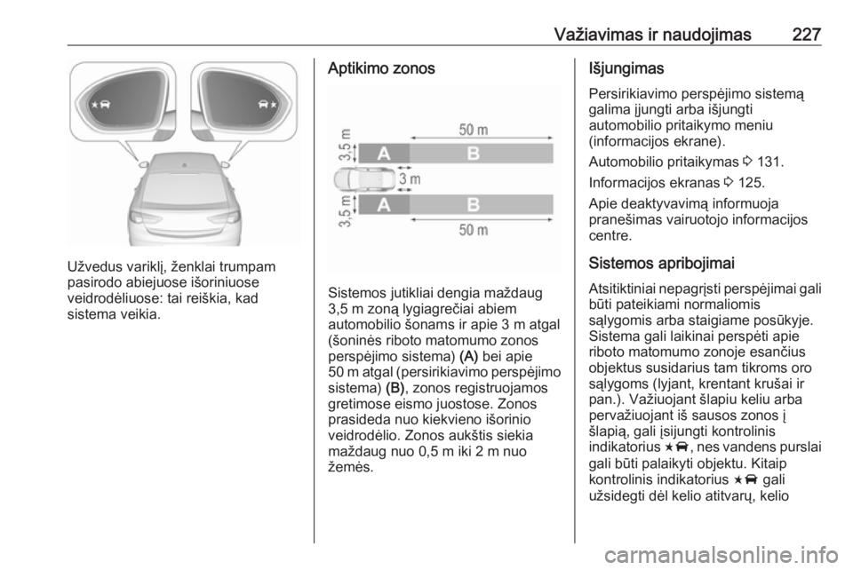 OPEL INSIGNIA BREAK 2019.5  Savininko vadovas (in Lithuanian) Važiavimas ir naudojimas227
Užvedus variklį, ženklai trumpam
pasirodo abiejuose išoriniuose
veidrodėliuose: tai reiškia, kad
sistema veikia.
Aptikimo zonos
Sistemos jutikliai dengia maždaug
3, OPEL INSIGNIA BREAK 2019.5  Savininko vadovas (in Lithuanian) Važiavimas ir naudojimas227
Užvedus variklį, ženklai trumpam
pasirodo abiejuose išoriniuose
veidrodėliuose: tai reiškia, kad
sistema veikia.
Aptikimo zonos
Sistemos jutikliai dengia maždaug
3,