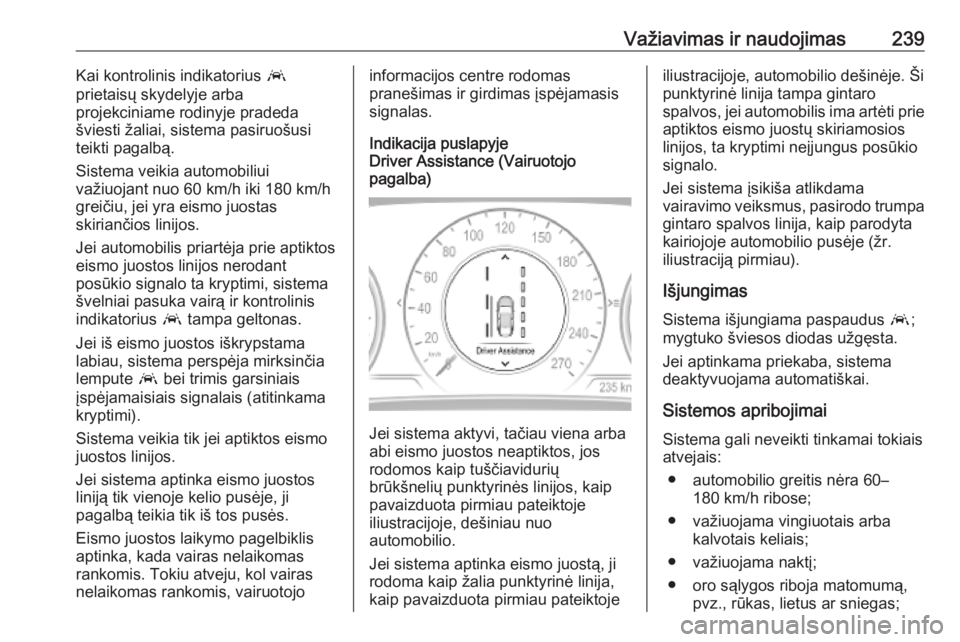 OPEL INSIGNIA BREAK 2019.5  Savininko vadovas (in Lithuanian) Važiavimas ir naudojimas239Kai kontrolinis indikatorius a
prietaisų skydelyje arba
projekciniame rodinyje pradeda
šviesti žaliai, sistema pasiruošusi
teikti pagalbą.
Sistema veikia automobiliui
 OPEL INSIGNIA BREAK 2019.5  Savininko vadovas (in Lithuanian) Važiavimas ir naudojimas239Kai kontrolinis indikatorius a
prietaisų skydelyje arba
projekciniame rodinyje pradeda
šviesti žaliai, sistema pasiruošusi
teikti pagalbą.
Sistema veikia automobiliui