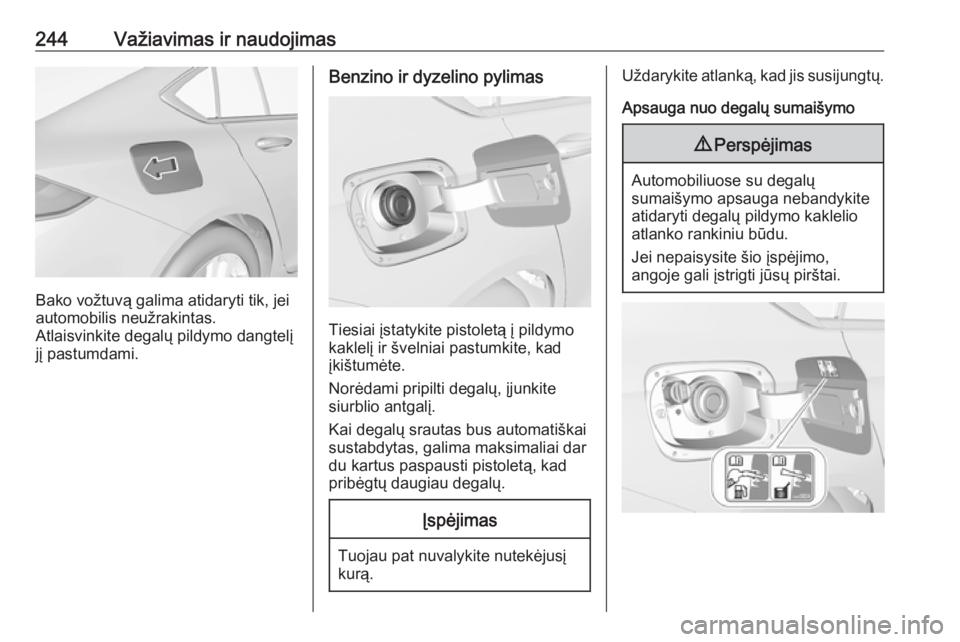 OPEL INSIGNIA BREAK 2019.5  Savininko vadovas (in Lithuanian) 244Važiavimas ir naudojimas
Bako vožtuvą galima atidaryti tik, jei
automobilis neužrakintas.
Atlaisvinkite degalų pildymo dangtelį
jį pastumdami.
Benzino ir dyzelino pylimas
Tiesiai įstatykite OPEL INSIGNIA BREAK 2019.5  Savininko vadovas (in Lithuanian) 244Važiavimas ir naudojimas
Bako vožtuvą galima atidaryti tik, jei
automobilis neužrakintas.
Atlaisvinkite degalų pildymo dangtelį
jį pastumdami.
Benzino ir dyzelino pylimas
Tiesiai įstatykite