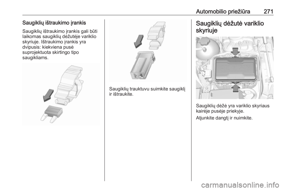 OPEL INSIGNIA BREAK 2019.5  Savininko vadovas (in Lithuanian) Automobilio priežiūra271Saugiklių ištraukimo įrankisSaugiklių ištraukimo įrankis gali būti
laikomas saugiklių dėžutėje variklio
skyriuje. Ištraukimo įrankis yra
dvipusis: kiekviena pus
