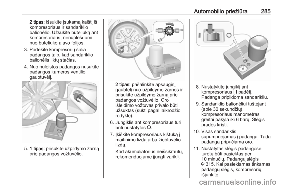 OPEL INSIGNIA BREAK 2019.5  Savininko vadovas (in Lithuanian) Automobilio priežiūra2852 tipas: išsukite įsukamą kaištį iš
kompresoriaus ir sandariklio balionėlio. Užsukite buteliuką ant
kompresoriaus, nenuplėšdami
nuo buteliuko alavo folijos.
3. Pad OPEL INSIGNIA BREAK 2019.5  Savininko vadovas (in Lithuanian) Automobilio priežiūra2852 tipas: išsukite įsukamą kaištį iš
kompresoriaus ir sandariklio balionėlio. Užsukite buteliuką ant
kompresoriaus, nenuplėšdami
nuo buteliuko alavo folijos.
3. Pad