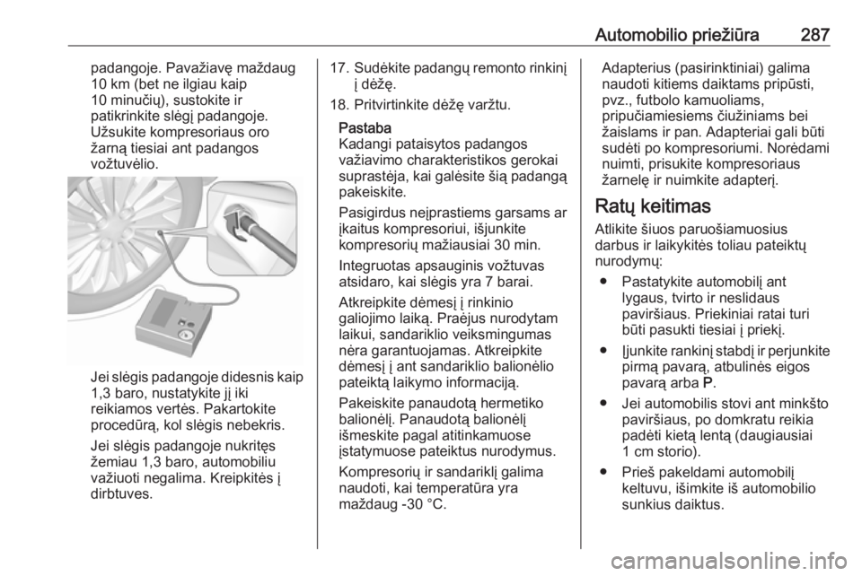 OPEL INSIGNIA BREAK 2019.5  Savininko vadovas (in Lithuanian) Automobilio priežiūra287padangoje. Pavažiavę maždaug10 km (bet ne ilgiau kaip
10 minučių), sustokite ir
patikrinkite slėgį padangoje.
Užsukite kompresoriaus oro
žarną tiesiai ant padangos
 OPEL INSIGNIA BREAK 2019.5  Savininko vadovas (in Lithuanian) Automobilio priežiūra287padangoje. Pavažiavę maždaug10 km (bet ne ilgiau kaip
10 minučių), sustokite ir
patikrinkite slėgį padangoje.
Užsukite kompresoriaus oro
žarną tiesiai ant padangos