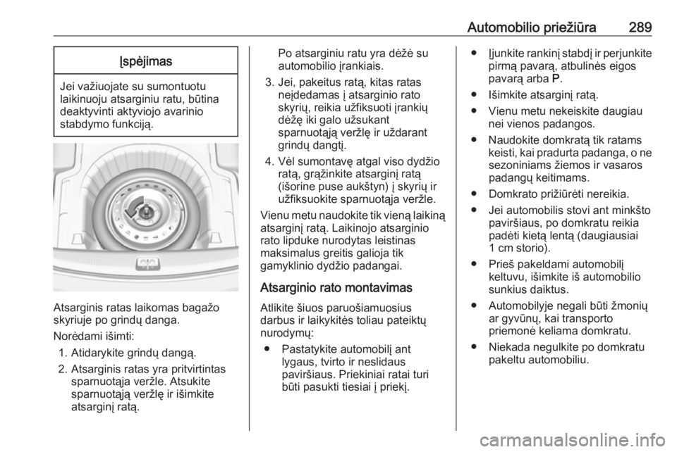 OPEL INSIGNIA BREAK 2019.5  Savininko vadovas (in Lithuanian) Automobilio priežiūra289Įspėjimas
Jei važiuojate su sumontuotu
laikinuoju atsarginiu ratu, būtina
deaktyvinti aktyviojo avarinio
stabdymo funkciją.
Atsarginis ratas laikomas bagažo skyriuje po