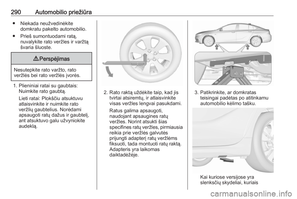 OPEL INSIGNIA BREAK 2019.5  Savininko vadovas (in Lithuanian) 290Automobilio priežiūra● Niekada neužvedinėkitedomkratu pakelto automobilio.
● Prieš sumontuodami ratą, nuvalykite rato veržles ir varžtą
švaria šluoste.9 Perspėjimas
Nesutepkite rato