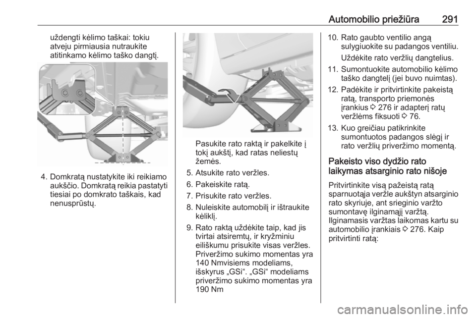 OPEL INSIGNIA BREAK 2019.5  Savininko vadovas (in Lithuanian) Automobilio priežiūra291uždengti kėlimo taškai: tokiu
atveju pirmiausia nutraukite atitinkamo kėlimo taško dangtį.
4. Domkratą nustatykite iki reikiamo aukščio. Domkratą reikia pastatyti
t