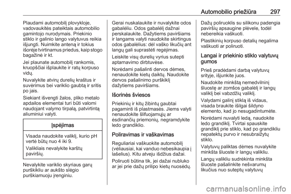 OPEL INSIGNIA BREAK 2019.5  Savininko vadovas (in Lithuanian) Automobilio priežiūra297Plaudami automobilį plovykloje,
vadovaukitės pateiktais automobilio
gamintojo nurodymais. Priekinio
stiklo ir galinio lango valytuvus reikia
išjungti. Nuimkite anteną ir 