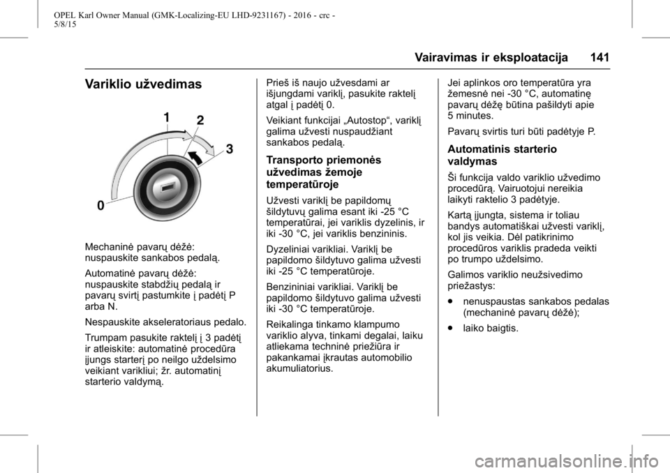 OPEL KARL 2015.75 Savininko vadovas (in Lithuanian) OPEL Karl Owner Manual (GMK-Localizing-EU LHD-9231167) - 2016 - crc -
5/8/15
Vairavimas ir eksploatacija 141
Variklio užvedimas
Mechaninėpavarųdėžė:
nuspauskite sankabos pedalą.
Automatinė pav OPEL KARL 2015.75 Savininko vadovas (in Lithuanian) OPEL Karl Owner Manual (GMK-Localizing-EU LHD-9231167) - 2016 - crc -
5/8/15
Vairavimas ir eksploatacija 141
Variklio užvedimas
Mechaninėpavarųdėžė:
nuspauskite sankabos pedalą.
Automatinė pav