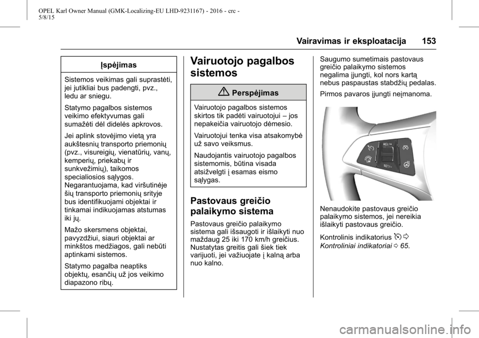 OPEL KARL 2015.75  Savininko vadovas (in Lithuanian) OPEL Karl Owner Manual (GMK-Localizing-EU LHD-9231167) - 2016 - crc -
5/8/15
Vairavimas ir eksploatacija 153
Įspėjimas
Sistemos veikimas gali suprastėti,
jei jutikliai bus padengti, pvz.,
ledu ar s