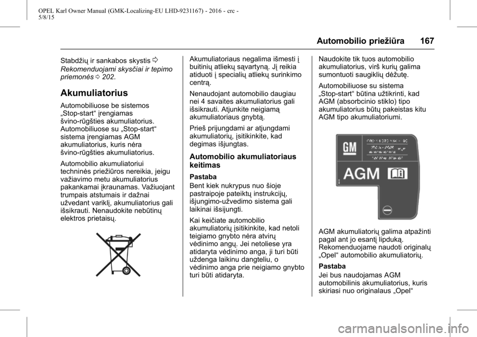 OPEL KARL 2015.75  Savininko vadovas (in Lithuanian) OPEL Karl Owner Manual (GMK-Localizing-EU LHD-9231167) - 2016 - crc -
5/8/15
Automobilio priežiūra 167
Stabdžiųir sankabos skystis0
Rekomenduojami skysčiai ir tepimo
priemonės 0202.
Akumuliatori