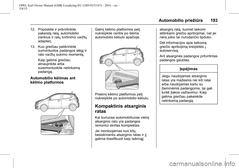 OPEL KARL 2015.75 Savininko vadovas (in Lithuanian) OPEL Karl Owner Manual (GMK-Localizing-EU LHD-9231167) - 2016 - crc -
5/8/15
Automobilio priežiūra 193
12. Pripūskite ir pritvirtinkitepakeistą ratą, automobilio
įrankius ir ratų tvirtinimo var OPEL KARL 2015.75 Savininko vadovas (in Lithuanian) OPEL Karl Owner Manual (GMK-Localizing-EU LHD-9231167) - 2016 - crc -
5/8/15
Automobilio priežiūra 193
12. Pripūskite ir pritvirtinkitepakeistą ratą, automobilio
įrankius ir ratų tvirtinimo var