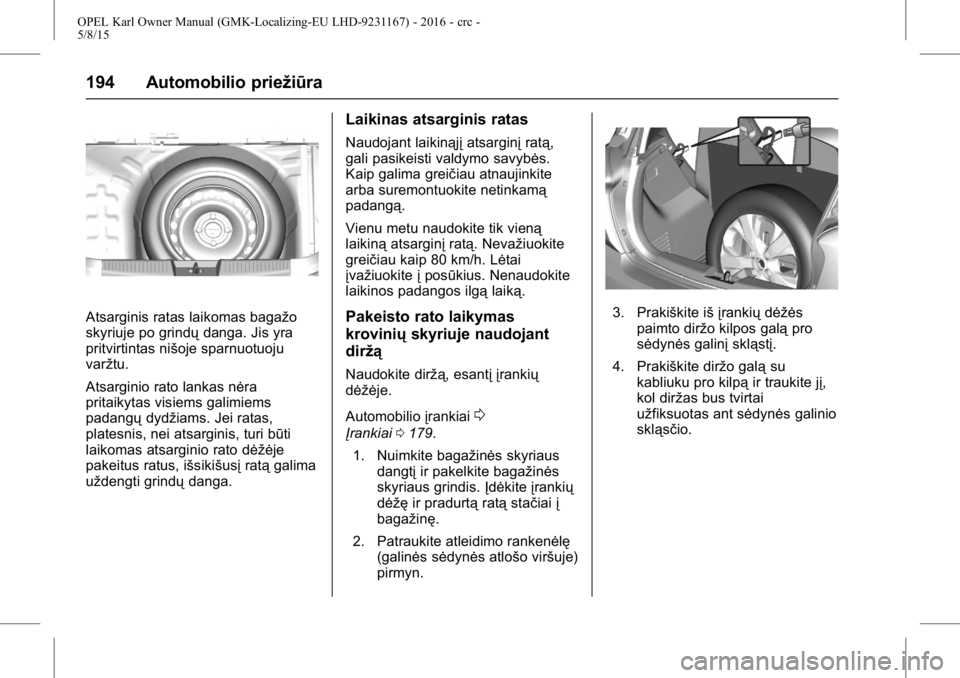 OPEL KARL 2015.75 Savininko vadovas (in Lithuanian) OPEL Karl Owner Manual (GMK-Localizing-EU LHD-9231167) - 2016 - crc -
5/8/15
194 Automobilio priežiūra
Atsarginis ratas laikomas bagažo
skyriuje po grindųdanga. Jis yra
pritvirtintas nišoje sparn OPEL KARL 2015.75 Savininko vadovas (in Lithuanian) OPEL Karl Owner Manual (GMK-Localizing-EU LHD-9231167) - 2016 - crc -
5/8/15
194 Automobilio priežiūra
Atsarginis ratas laikomas bagažo
skyriuje po grindųdanga. Jis yra
pritvirtintas nišoje sparn
