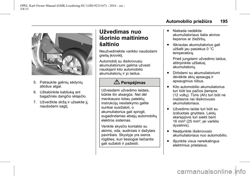 OPEL KARL 2015.75 Savininko vadovas (in Lithuanian) OPEL Karl Owner Manual (GMK-Localizing-EU LHD-9231167) - 2016 - crc -
5/8/15
Automobilio priežiūra 195
5. Patraukite galiniųsėdynių
atlošus atgal.
6. Užkabinkite kabliuką ant
bagažinės dang OPEL KARL 2015.75 Savininko vadovas (in Lithuanian) OPEL Karl Owner Manual (GMK-Localizing-EU LHD-9231167) - 2016 - crc -
5/8/15
Automobilio priežiūra 195
5. Patraukite galiniųsėdynių
atlošus atgal.
6. Užkabinkite kabliuką ant
bagažinės dang