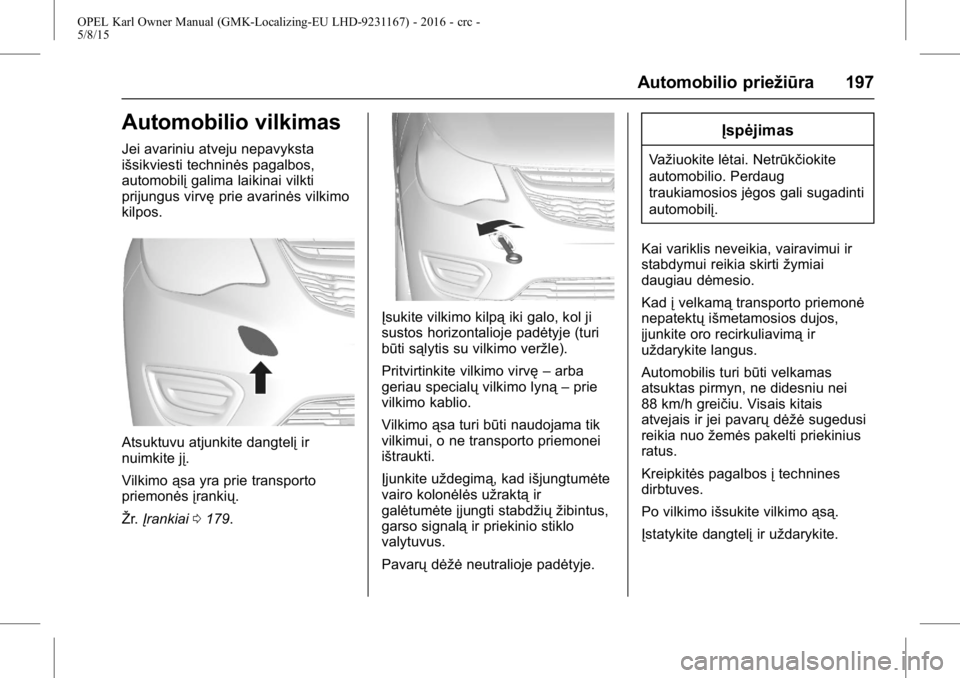 OPEL KARL 2015.75 Savininko vadovas (in Lithuanian) OPEL Karl Owner Manual (GMK-Localizing-EU LHD-9231167) - 2016 - crc -
5/8/15
Automobilio priežiūra 197
Automobilio vilkimas
Jei avariniu atveju nepavyksta
išsikviesti techninės pagalbos,
automobil OPEL KARL 2015.75 Savininko vadovas (in Lithuanian) OPEL Karl Owner Manual (GMK-Localizing-EU LHD-9231167) - 2016 - crc -
5/8/15
Automobilio priežiūra 197
Automobilio vilkimas
Jei avariniu atveju nepavyksta
išsikviesti techninės pagalbos,
automobil