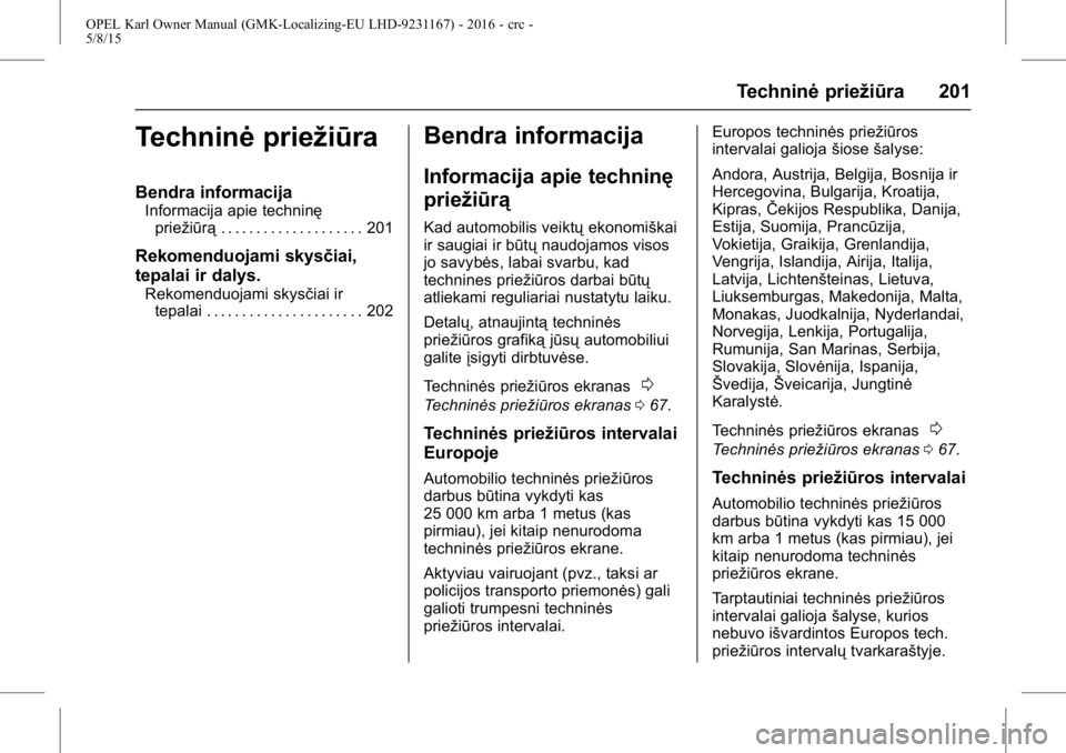 OPEL KARL 2015.75 Savininko vadovas (in Lithuanian) OPEL Karl Owner Manual (GMK-Localizing-EU LHD-9231167) - 2016 - crc -
5/8/15
Techninėpriežiūra 201
Techninėpriežiūra
Bendra informacija
Informacija apie techninę
priežiūrą . . . . . . . . . OPEL KARL 2015.75 Savininko vadovas (in Lithuanian) OPEL Karl Owner Manual (GMK-Localizing-EU LHD-9231167) - 2016 - crc -
5/8/15
Techninėpriežiūra 201
Techninėpriežiūra
Bendra informacija
Informacija apie techninę
priežiūrą . . . . . . . . .