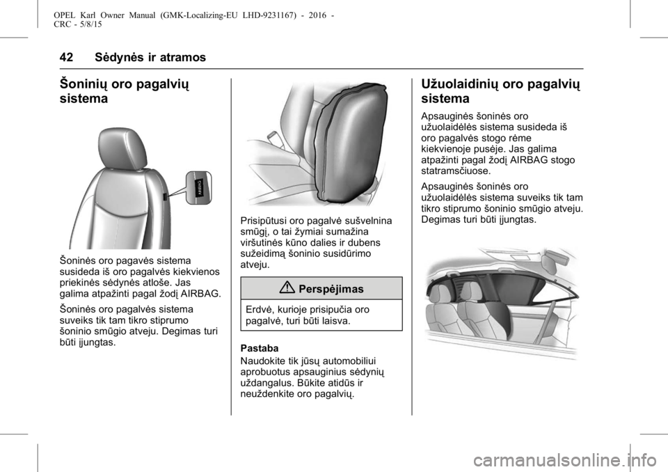 OPEL KARL 2015.75 Savininko vadovas (in Lithuanian) OPEL Karl Owner Manual (GMK-Localizing-EU LHD-9231167) - 2016 -
CRC - 5/8/15
42 Sėdynės ir atramos
Šoniniųoro pagalvių
sistema
Šoninės oro pagavės sistema
susideda iš oro pagalvės kiekvienos OPEL KARL 2015.75 Savininko vadovas (in Lithuanian) OPEL Karl Owner Manual (GMK-Localizing-EU LHD-9231167) - 2016 -
CRC - 5/8/15
42 Sėdynės ir atramos
Šoniniųoro pagalvių
sistema
Šoninės oro pagavės sistema
susideda iš oro pagalvės kiekvienos