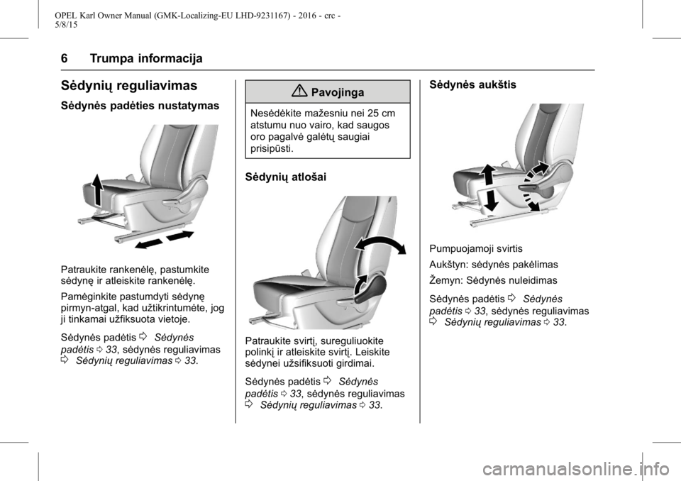OPEL KARL 2015.75  Savininko vadovas (in Lithuanian) OPEL Karl Owner Manual (GMK-Localizing-EU LHD-9231167) - 2016 - crc -
5/8/15
6 Trumpa informacija
Sėdyniųreguliavimas
Sėdynės padėties nustatymas
Patraukite rankenėlę, pastumkite
sėdynęir atl