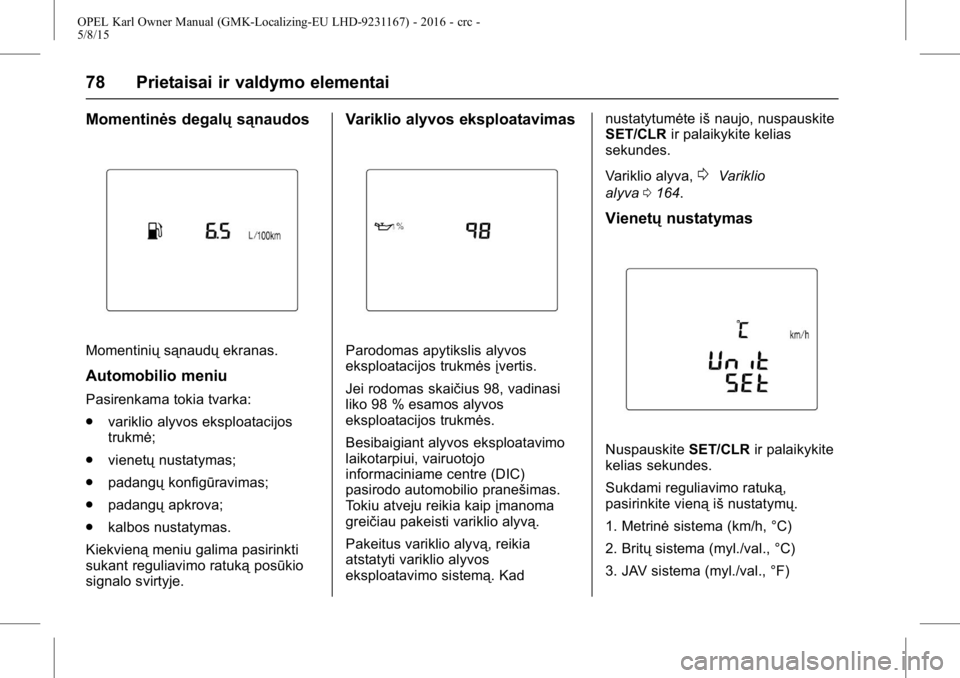 OPEL KARL 2015.75  Savininko vadovas (in Lithuanian) OPEL Karl Owner Manual (GMK-Localizing-EU LHD-9231167) - 2016 - crc -
5/8/15
78 Prietaisai ir valdymo elementai
Momentinės degalųsąnaudos
Momentiniųsąnaudųekranas.
Automobilio meniu
Pasirenkama 