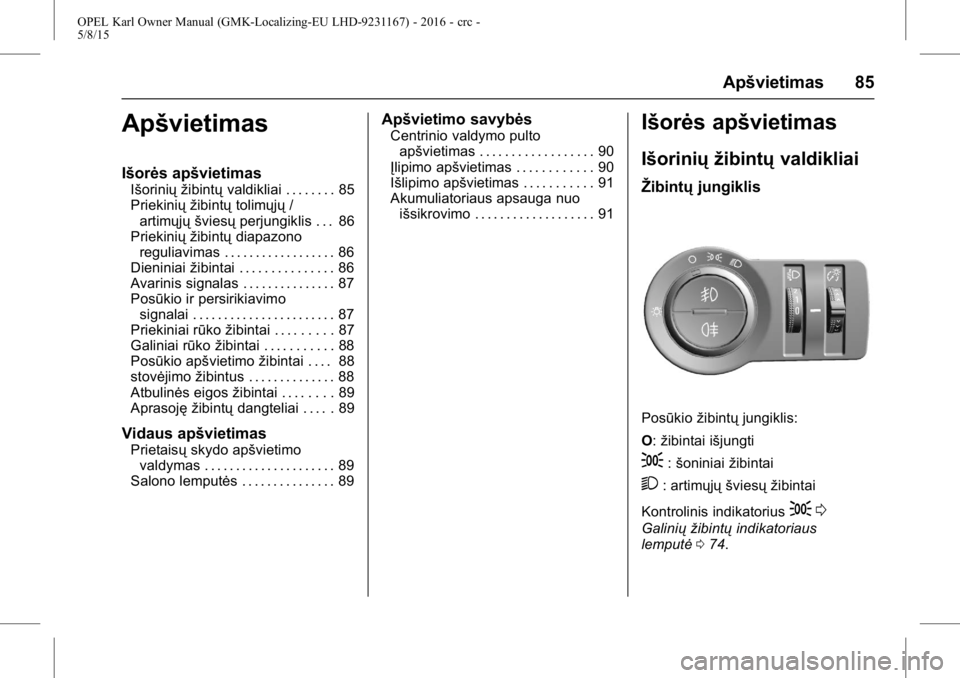 OPEL KARL 2015.75  Savininko vadovas (in Lithuanian) OPEL Karl Owner Manual (GMK-Localizing-EU LHD-9231167) - 2016 - crc -
5/8/15
Apšvietimas 85
Apšvietimas
Išorės apšvietimas
Išorinių žibintųvaldikliai . . . . . . . . 85
Priekinių žibintų t
