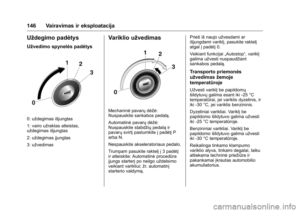 OPEL KARL 2016 Savininko vadovas (in Lithuanian) OPEL Karl Owner Manual (GMK-Localizing-EU LHD-9231167) - 2016 - crc -
9/10/15
146 Vairavimas ir eksploatacija
Uždegimo padėtys
Užvedimo spynelės padėtys
0: uždegimas išjungtas
1: vairo užrakta OPEL KARL 2016 Savininko vadovas (in Lithuanian) OPEL Karl Owner Manual (GMK-Localizing-EU LHD-9231167) - 2016 - crc -
9/10/15
146 Vairavimas ir eksploatacija
Uždegimo padėtys
Užvedimo spynelės padėtys
0: uždegimas išjungtas
1: vairo užrakta