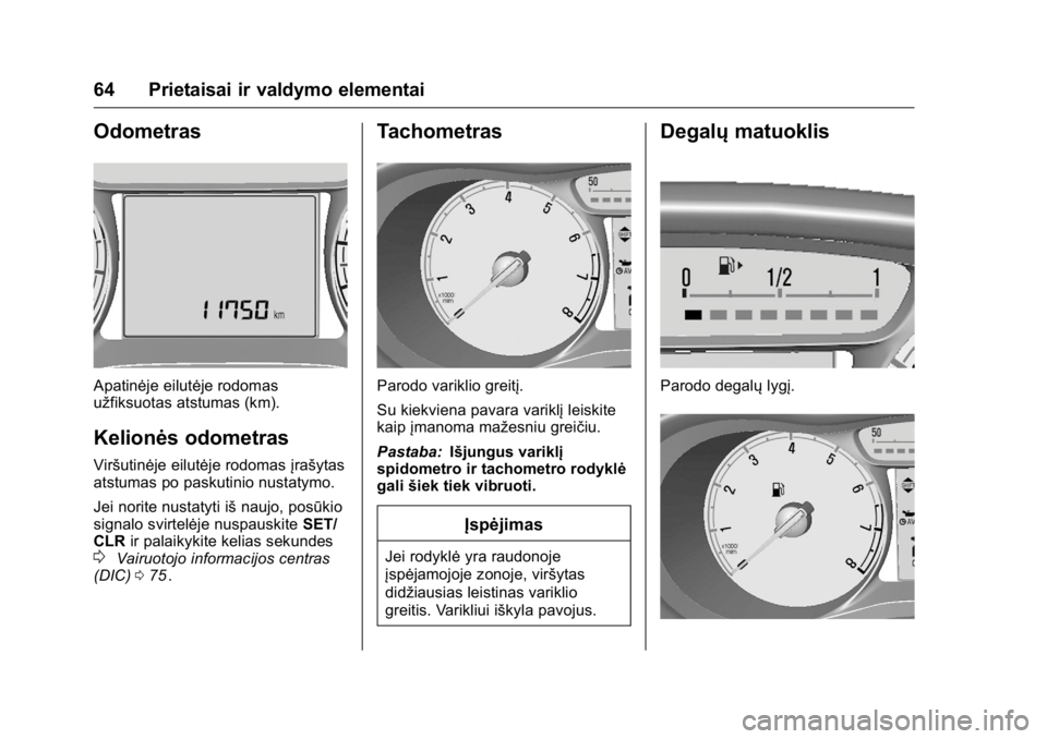 OPEL KARL 2016  Savininko vadovas (in Lithuanian) OPEL Karl Owner Manual (GMK-Localizing-EU LHD-9231167) - 2016 - crc -
9/10/15
64 Prietaisai ir valdymo elementai
Odometras
Apatinėje eilutėje rodomas
užfiksuotas atstumas (km).
Kelionės odometras
