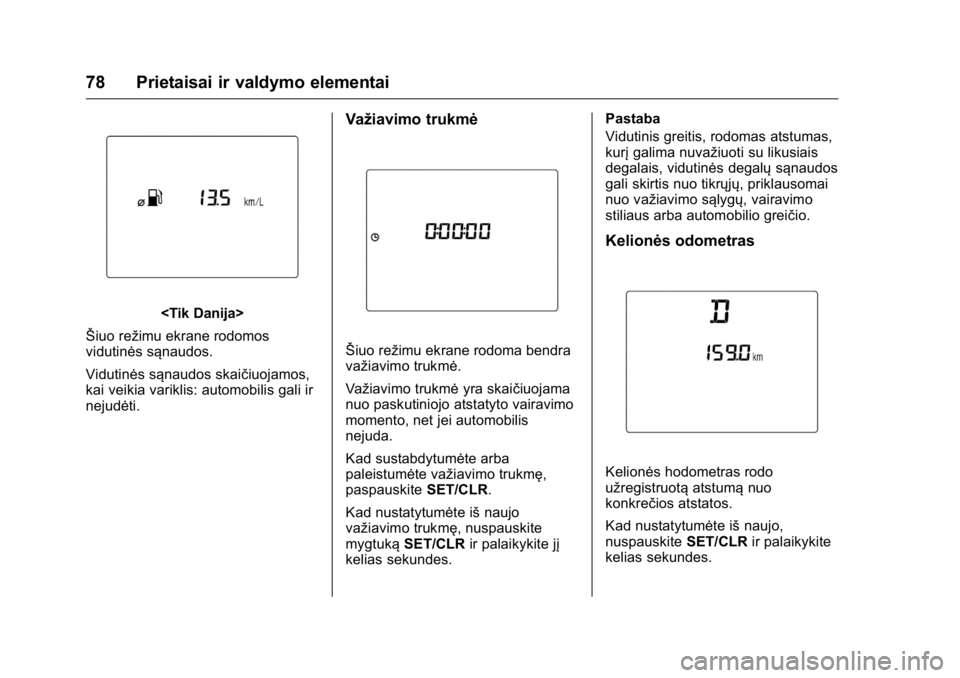 OPEL KARL 2016 Savininko vadovas (in Lithuanian) OPEL Karl Owner Manual (GMK-Localizing-EU LHD-9231167) - 2016 - crc -
9/10/15
78 Prietaisai ir valdymo elementai
<Tik Danija>
Šiuo režimu ekrane rodomos
vidutinės sąnaudos.
Vidutinės sąnaudos sk OPEL KARL 2016 Savininko vadovas (in Lithuanian) OPEL Karl Owner Manual (GMK-Localizing-EU LHD-9231167) - 2016 - crc -
9/10/15
78 Prietaisai ir valdymo elementai
<Tik Danija>
Šiuo režimu ekrane rodomos
vidutinės sąnaudos.
Vidutinės sąnaudos sk