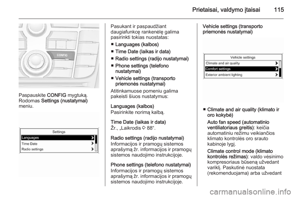 OPEL MERIVA 2014.5 Savininko vadovas (in Lithuanian) Prietaisai, valdymo įtaisai115
Paspauskite CONFIG mygtuką.
Rodomas Settings (nustatymai)
meniu.
Pasukant ir paspaudžiant
daugiafunkcę rankenėlę galima
pasirinkti tokias nuostatas:
■ Languages OPEL MERIVA 2014.5 Savininko vadovas (in Lithuanian) Prietaisai, valdymo įtaisai115
Paspauskite CONFIG mygtuką.
Rodomas Settings (nustatymai)
meniu.
Pasukant ir paspaudžiant
daugiafunkcę rankenėlę galima
pasirinkti tokias nuostatas:
■ Languages