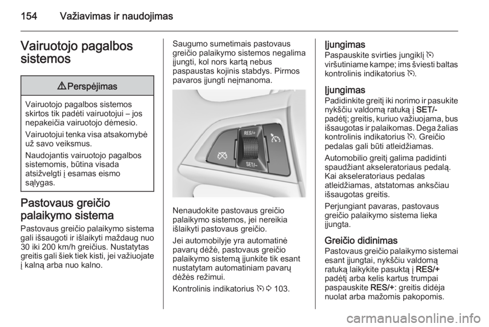 OPEL MERIVA 2014.5  Savininko vadovas (in Lithuanian) 154Važiavimas ir naudojimasVairuotojo pagalbos
sistemos9 Perspėjimas
Vairuotojo pagalbos sistemos
skirtos tik padėti vairuotojui – jos
nepakeičia vairuotojo dėmesio.
Vairuotojui tenka visa atsa