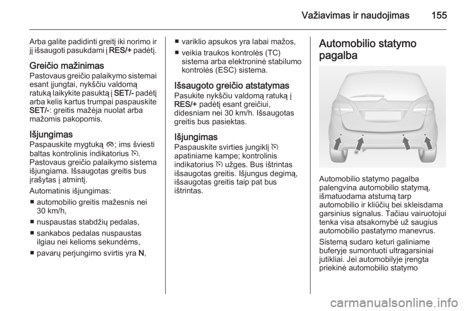 OPEL MERIVA 2014.5  Savininko vadovas (in Lithuanian) Važiavimas ir naudojimas155
Arba galite padidinti greitį iki norimo irjį išsaugoti pasukdami į  RES/+ padėtį.
Greičio mažinimas
Pastovaus greičio palaikymo sistemai esant įjungtai, nykšči