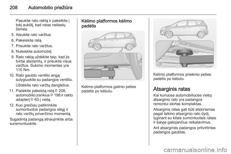 OPEL MERIVA 2014.5  Savininko vadovas (in Lithuanian) 208Automobilio priežiūra
Pasukite rato raktą ir pakelkite į
tokį aukštį, kad ratas neliestų
žemės.
5. Atsukite rato varžtus.
6. Pakeiskite ratą.
7. Prisukite rato varžtus.
8. Nuleiskite a