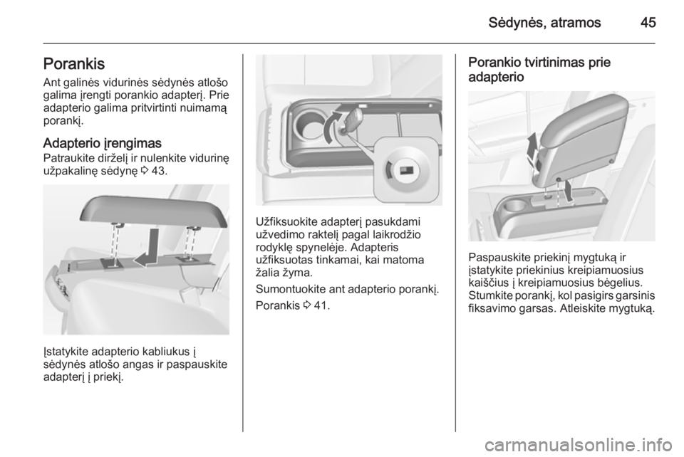 OPEL MERIVA 2014.5  Savininko vadovas (in Lithuanian) Sėdynės, atramos45Porankis
Ant galinės vidurinės sėdynės atlošo
galima įrengti porankio adapterį. Prie
adapterio galima pritvirtinti nuimamą
porankį.
Adapterio įrengimas
Patraukite diržel