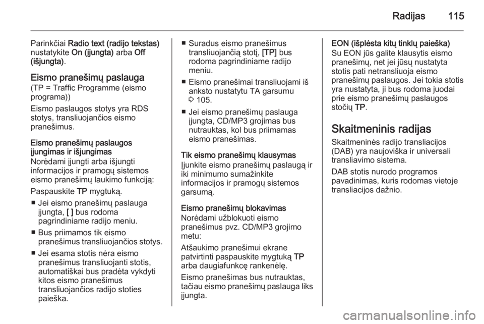 OPEL MERIVA 2015 Informacijos ir pramogų sistemos vadovas (in Lithuanian) Radijas115
Parinkčiai Radio text (radijo tekstas)
nustatykite On (įjungta) arba Off
(išjungta) .
Eismo pranešimų paslauga
(TP = Traffic Programme (eismo
programa))
Eismo paslaugos stotys yra RD OPEL MERIVA 2015 Informacijos ir pramogų sistemos vadovas (in Lithuanian) Radijas115
Parinkčiai Radio text (radijo tekstas)
nustatykite On (įjungta) arba Off
(išjungta) .
Eismo pranešimų paslauga
(TP = Traffic Programme (eismo
programa))
Eismo paslaugos stotys yra RD