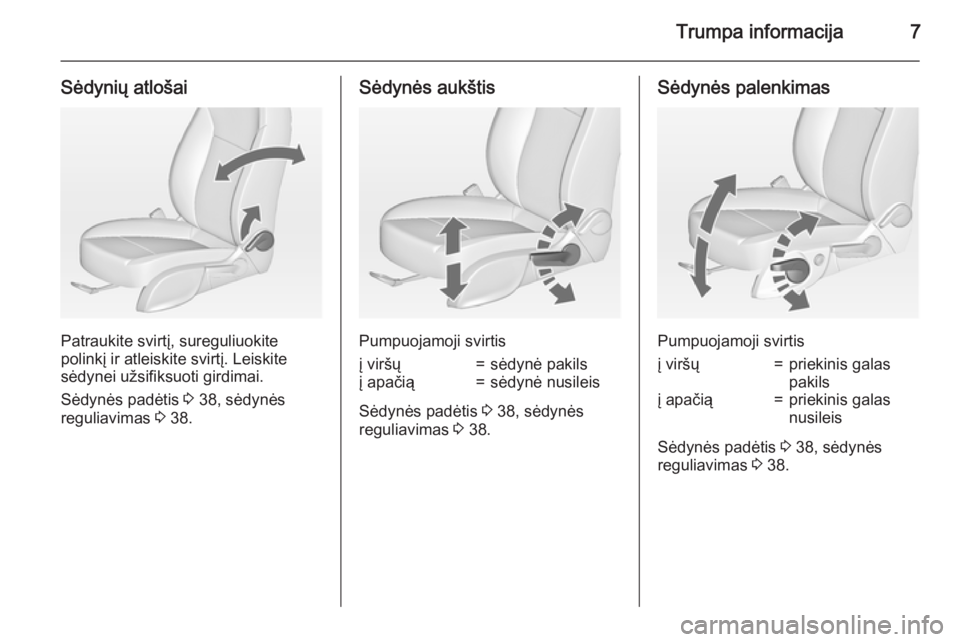 OPEL MERIVA 2015  Savininko vadovas (in Lithuanian) Trumpa informacija7
Sėdynių atlošai
Patraukite svirtį, sureguliuokite
polinkį ir atleiskite svirtį. Leiskite
sėdynei užsifiksuoti girdimai.
Sėdynės padėtis  3 38, sėdynės
reguliavimas  3 