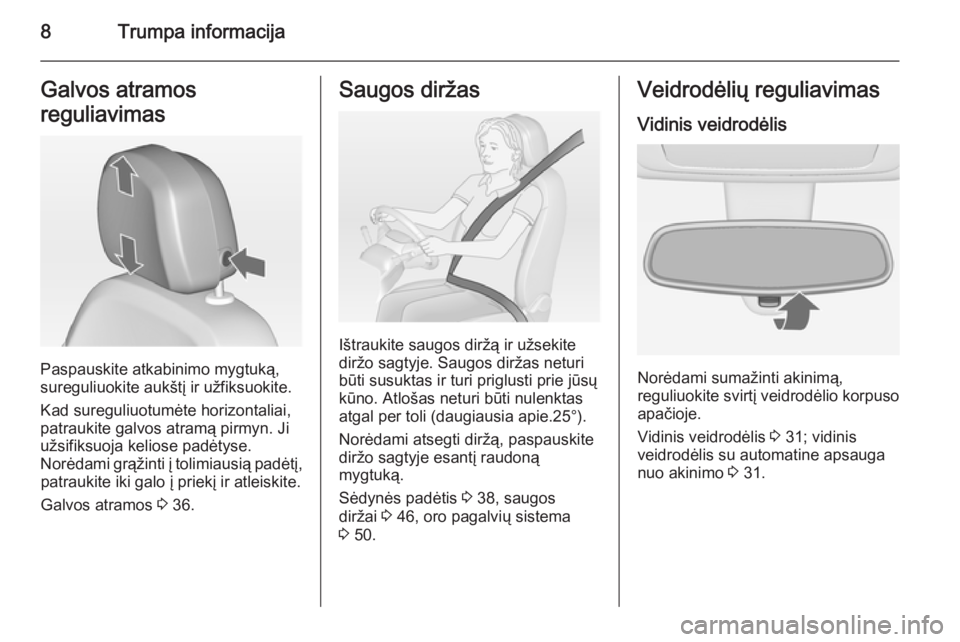 OPEL MERIVA 2015  Savininko vadovas (in Lithuanian) 8Trumpa informacijaGalvos atramos
reguliavimas
Paspauskite atkabinimo mygtuką,
sureguliuokite aukštį ir užfiksuokite.
Kad sureguliuotumėte horizontaliai,
patraukite galvos atramą pirmyn. Ji
užs