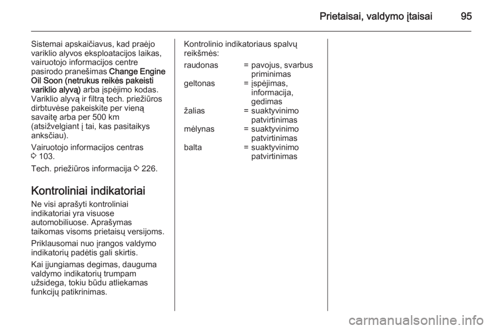 OPEL MERIVA 2015  Savininko vadovas (in Lithuanian) Prietaisai, valdymo įtaisai95
Sistemai apskaičiavus, kad praėjo
variklio alyvos eksploatacijos laikas,
vairuotojo informacijos centre
pasirodo pranešimas  Change Engine
Oil Soon (netrukus reikės 